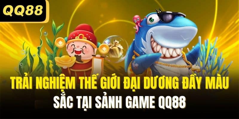 Trải nghiệm thế giới đại dương đầy màu sắc tại sảnh game QQ88